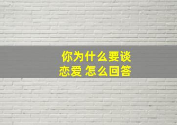 你为什么要谈恋爱 怎么回答